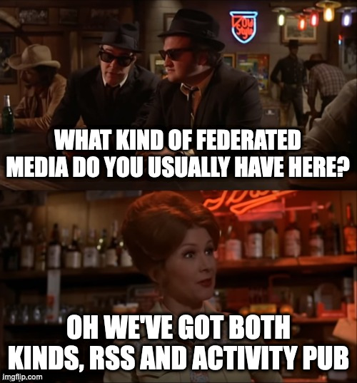 Jake Blues: What kind of federated media do you usually have here? Bartender: Oh we've got both kinds, RSS and ActivityPub